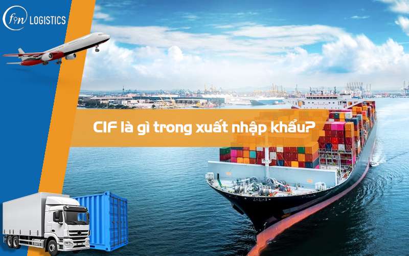 CIF là gì? Những điều chi tiết mà bạn cần biết về điều khoản CIF trong Incoterms
