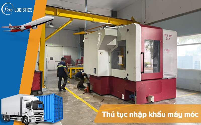 Nhập khẩu máy móc cũ về Việt Nam cần những thủ tục cần thiết nào? 6 Nhập khẩu máy móc