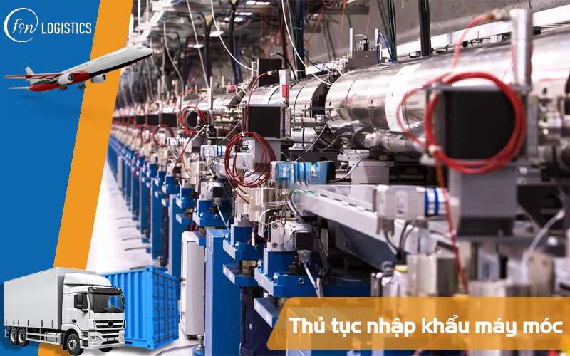 Nhập khẩu máy móc cũ về Việt Nam cần những thủ tục cần thiết nào? 7 Nhập khẩu máy móc