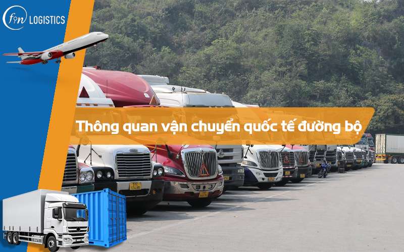 Tìm hiểu tất tần tật 10 bước thông quan vận chuyển quốc tế đường bộ mới nhất