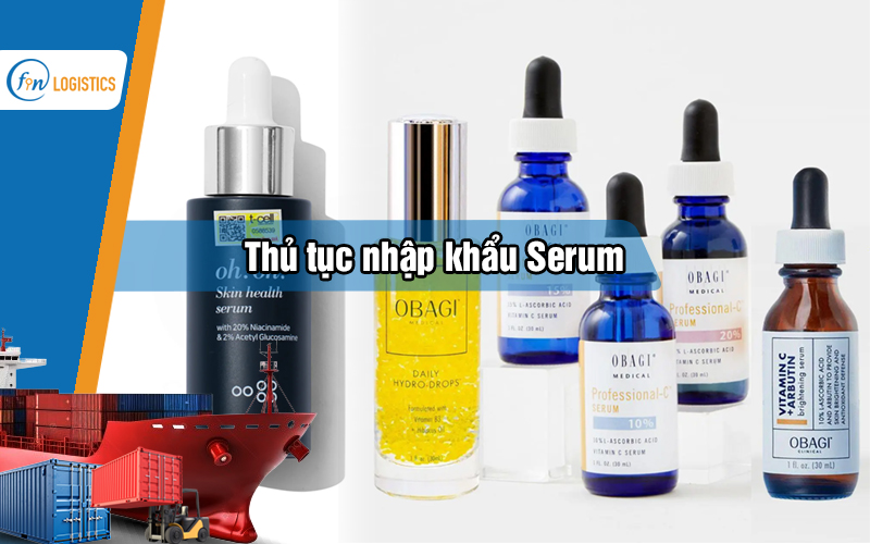 Thủ tục nhập khẩu serum các loại dành cho người mới gồm những bước nào?