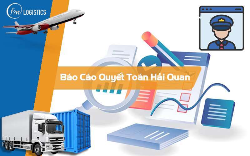 Báo cáo quyết toán Hải Quan là gì? Một số điều mà doanh nghiệp cần lưu ý