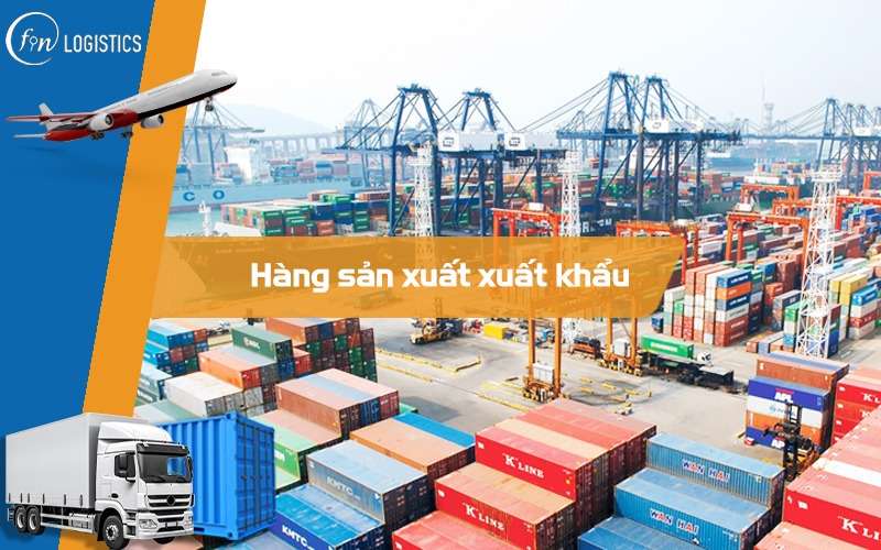 Hàng sản xuất xuất khẩu là gì? Các thủ tục mà bạn cần lưu ý mới nhất