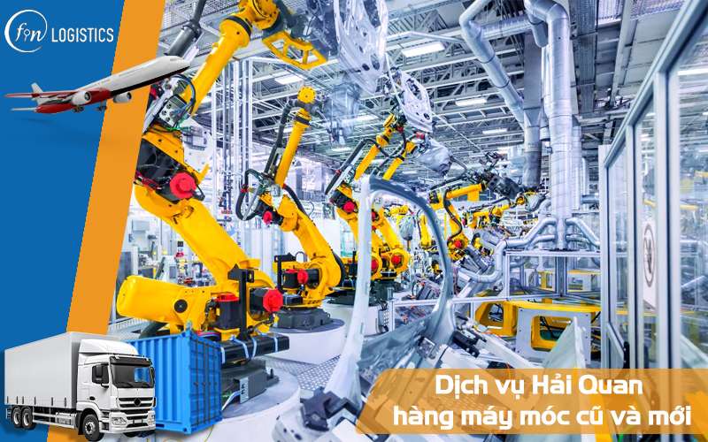 Tìm hiểu dịch vụ Hải Quan hàng máy móc cũ và mới trọn gói mới nhất 7 Dịch vụ Hải Quan hàng máy móc cũ và mới