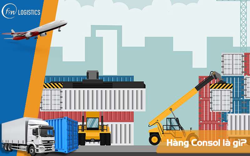 Hàng Consol là gì? Co-loading đóng vai trò như thế nào đối với hàng Consol? 10 Hàng Consol là gì?