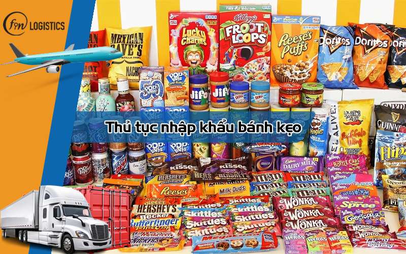 Các bước thủ tục nhập khẩu bánh kẹo chi tiết mới nhất cho doanh nghiệp