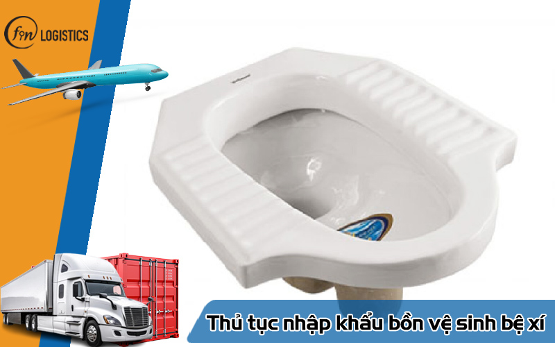 Hướng dẫn quy trình làm thủ tục nhập khẩu bồn vệ sinh bệ xí các loại mới nhất 8 Thủ tục nhập khẩu bồn vệ sinh bệ xí