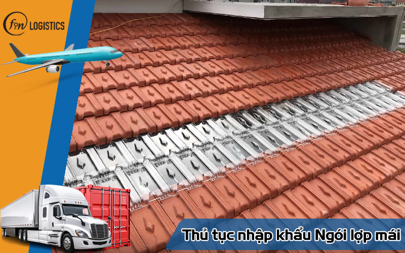 Tìm hiểu các bước làm thủ tục nhập khẩu ngói lợp mái chi tiết 7 Thủ tục nhập khẩu Ngói lợp mái