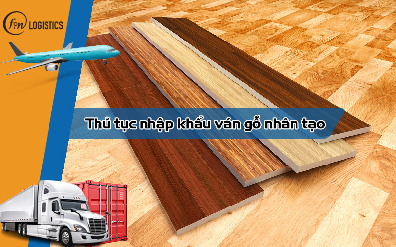 Hướng dẫn các bước thủ tục nhập khẩu ván gỗ nhân tạo mới nhất