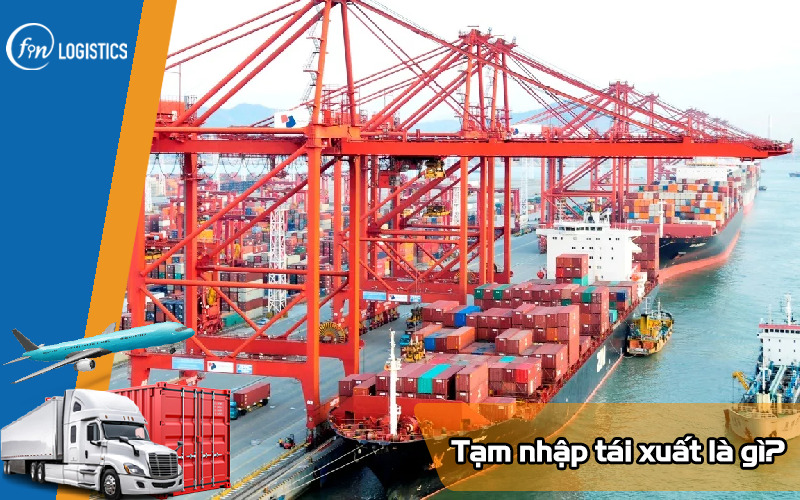 Tạm nhập tái xuất là gì? Vai trò của hoạt động tạm nhập tái xuất 6 Tam-nhap-tai-xuat-la-gi