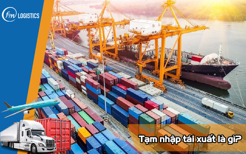 Tạm nhập tái xuất là gì? Vai trò của hoạt động tạm nhập tái xuất 7 Tam-nhap-tai-xuat-la-gi