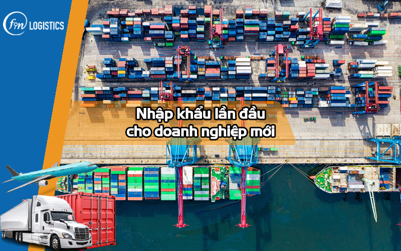 Hướng dẫn các bước nhập khẩu lần đầu cho doanh nghiệp mới