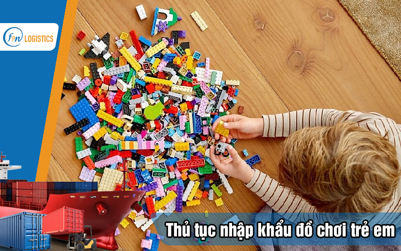 Các bước thực hiện thủ tục nhập khẩu đồ chơi trẻ em chi tiết nhất 8 Thu-tuc-nhap-khau-do-choi-tre-em