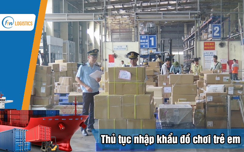 Các bước thực hiện thủ tục nhập khẩu đồ chơi trẻ em chi tiết nhất 11 Thu-tuc-nhap-khau-do-choi-tre-em