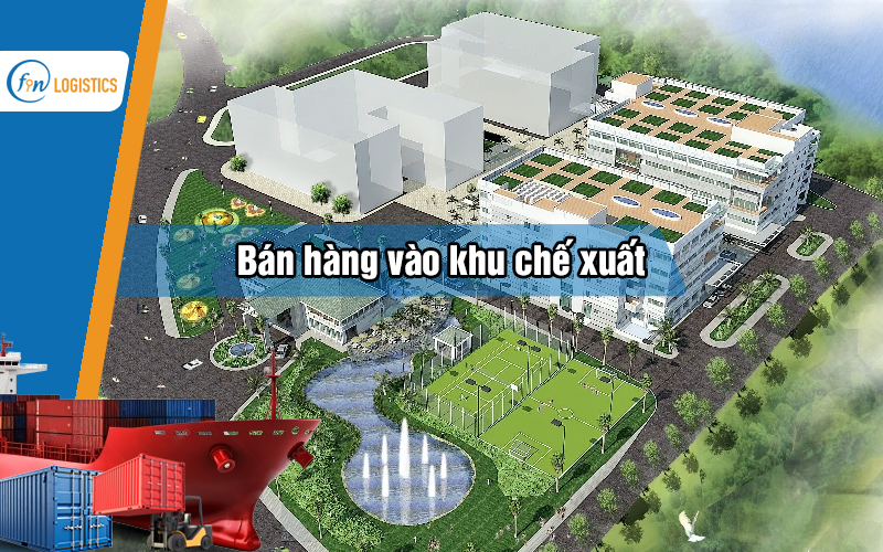 Thủ tục bán hàng vào khu chế xuất đối với các doanh nghiệp nội địa
