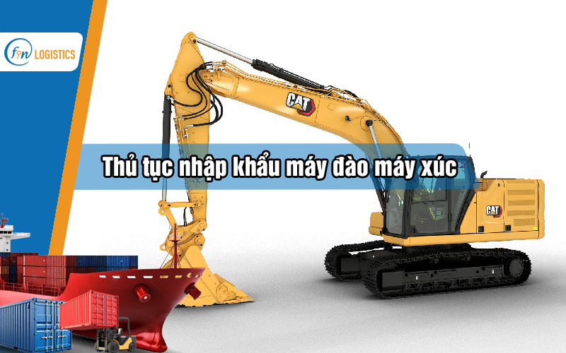 Hướng dẫn các bước làm thủ tục nhập khẩu máy đào máy xúc chi tiết