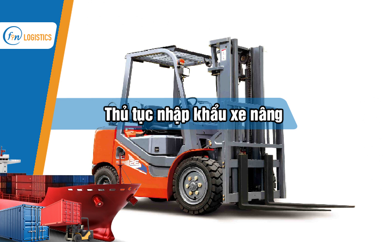 Quy trình thực hiện thủ tục nhập khẩu xe nâng xử lý như thế nào?