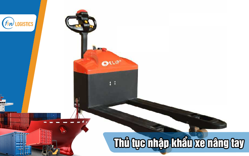 Tìm hiểu các bước làm thủ tục nhập khẩu xe nâng tay mới nhất 9 Thu-tuc-nhap-khau-xe-nang-tay