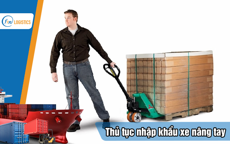 Tìm hiểu các bước làm thủ tục nhập khẩu xe nâng tay mới nhất 8 Thu-tuc-nhap-khau-xe-nang-tay