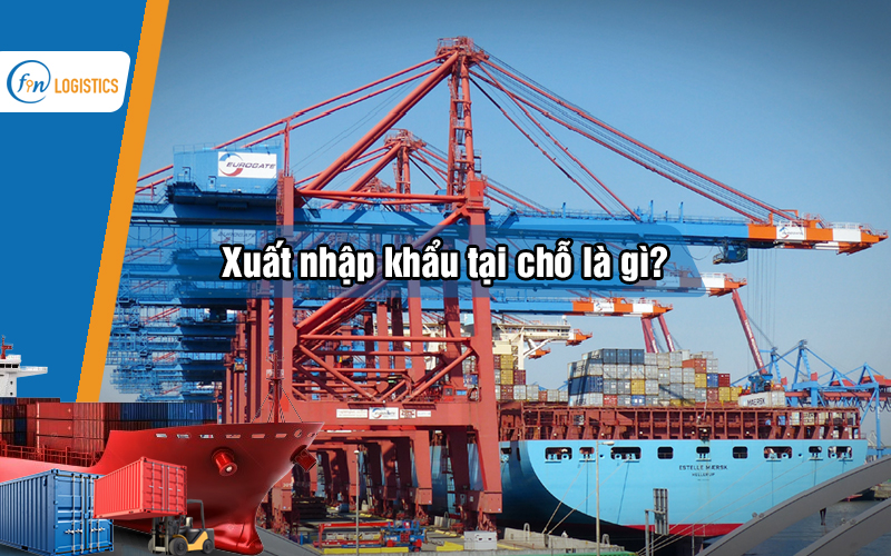 Xuất nhập khẩu tại chỗ là gì? Hướng dẫn chi tiết các bước thủ tục