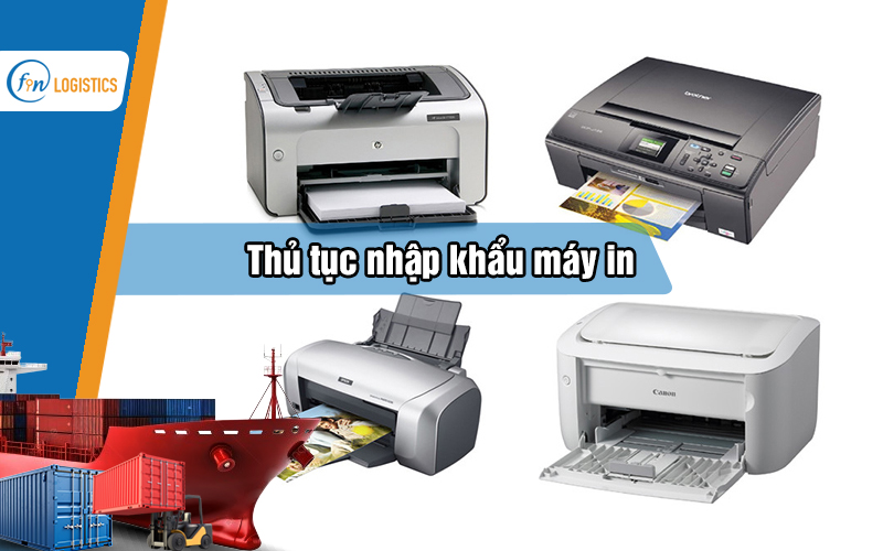 Quy trình thực hiện thủ tục nhập khẩu máy in các loại mới nhất về Việt Nam