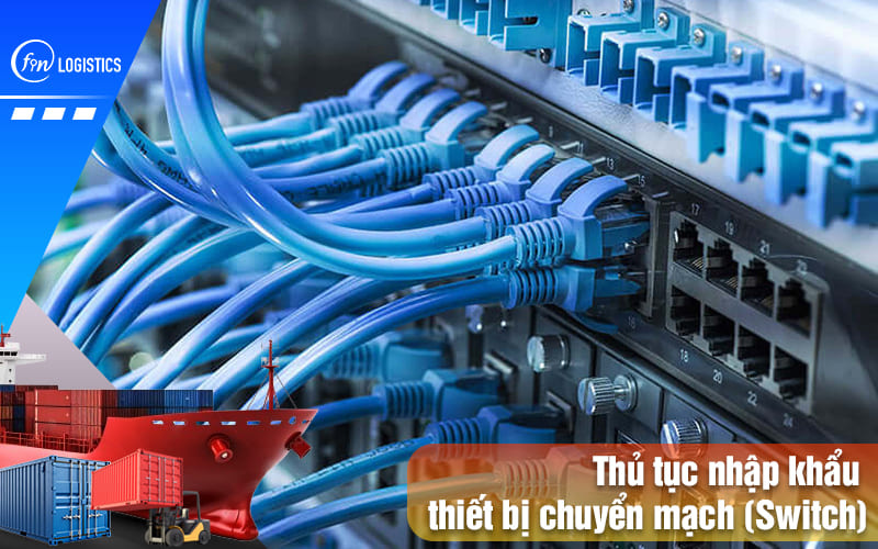 Hướng dẫn chi tiết quy trình thủ tục nhập khẩu thiết bị chuyển mạch 9 Thu-tuc-nhap-khau-thiet-bi-chuyen-mach