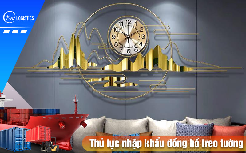 Tổng quan quy trình làm thủ tục nhập khẩu đồng hồ treo tường 7 Thu-tuc-nhap-khau-dong-ho-treo-tuong