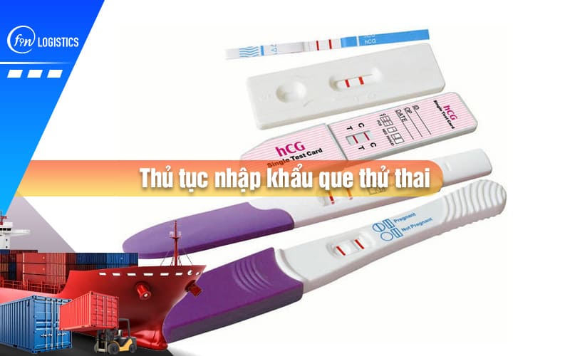 Một số điều chi tiết bạn cần lưu ý khi làm thủ tục nhập khẩu que thử thai