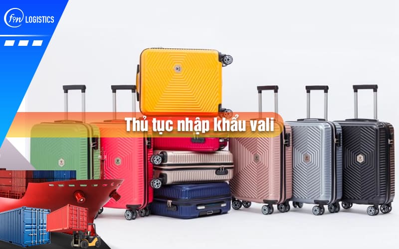 Tìm hiểu các bước xử lý thủ tục nhập khẩu vali các loại từ Trung Quốc