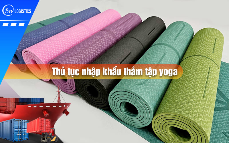 Tư vấn chi tiết các bước thủ tục nhập khẩu thảm tập Yoga mới nhất