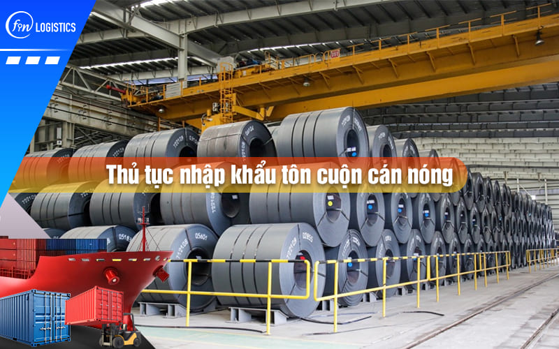 Quy trình các bước thực hiện thủ tục nhập khẩu tôn cuộn cán nóng chi tiết nhất