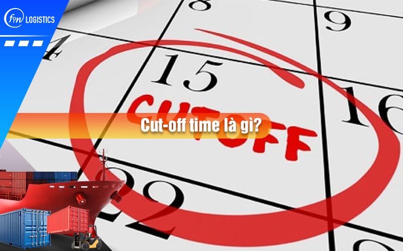Cut-off time là gì? Chi tiết về thuật ngữ Cut-off time trong Logistics