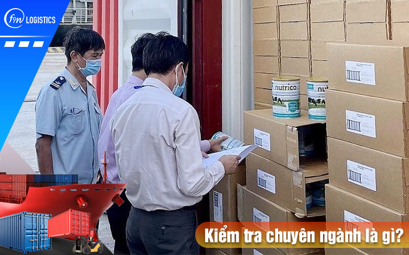 Kiểm tra chuyên ngành là gì? Quy trình và danh mục hàng hóa cần kiểm tra 7 Kiem-tra-chuyen-nganh-la-gi