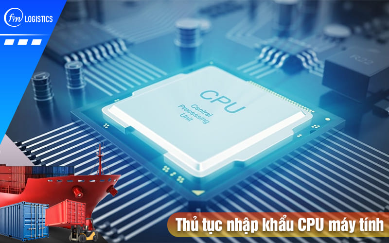 Cập nhật các bước thực hiện thủ tục nhập khẩu CPU máy tính về nước mới nhất 11 Thu-tuc-nhap-khau-cpu-may-tinh