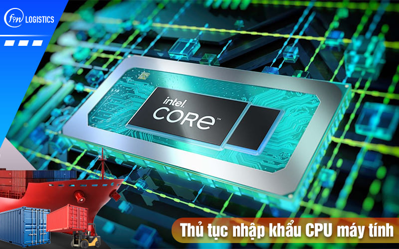 Cập nhật các bước thực hiện thủ tục nhập khẩu CPU máy tính về nước mới nhất 12 Thu-tuc-nhap-khau-cpu-may-tinh