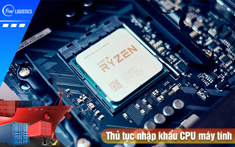 Cập nhật các bước thực hiện thủ tục nhập khẩu CPU máy tính về nước mới nhất 13 Thu-tuc-nhap-khau-cpu-may-tinh