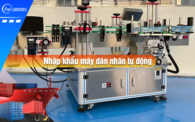 Quy trình nhập khẩu máy dán nhãn tự động có điều gì đặc biệt cần lưu ý?