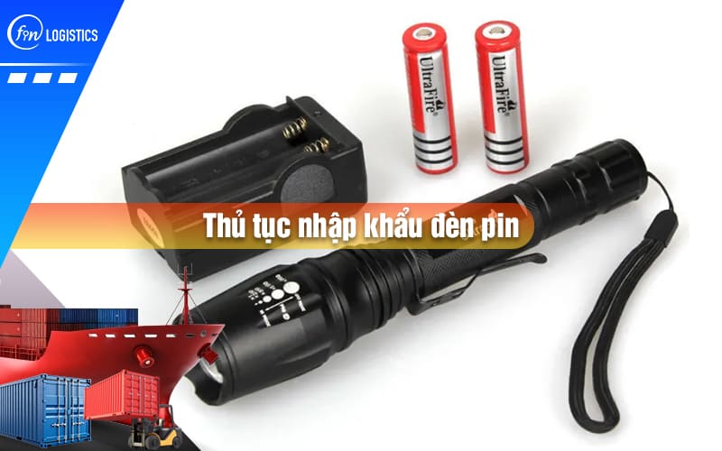 Một số quy định pháp lý khi thực hiện thủ tục nhập khẩu đèn pin các loại