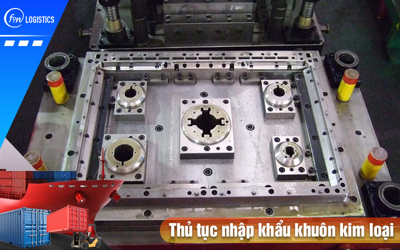 Các chính sách và quy trình thực hiện thủ tục nhập khẩu khuôn kim loại 8 Thu-tuc-nhap-khau-khuon-kim-loai