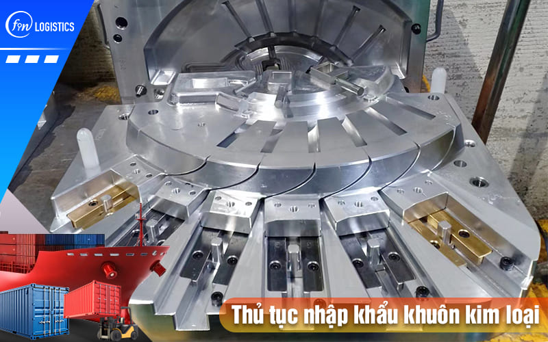 Các chính sách và quy trình thực hiện thủ tục nhập khẩu khuôn kim loại 9 Thu-tuc-nhap-khau-khuon-kim-loai