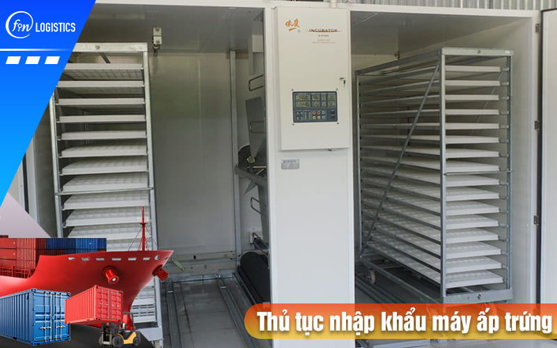 Quy trình thực hiện thủ tục nhập khẩu máy ấp trứng các loại về Việt Nam 9 Thu-tuc-nhap-khau-may-ap-trung