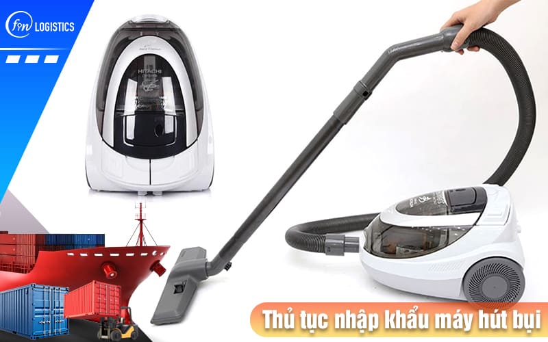 Thủ tục nhập khẩu máy hút bụi về Việt Nam cần lưu ý những điều gì? 6 Thu-tuc-nhap-khau-may-hut-bui