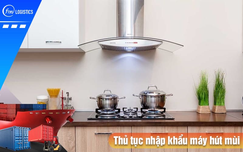 Thu-tuc-nhap-khau-may-hut-mui