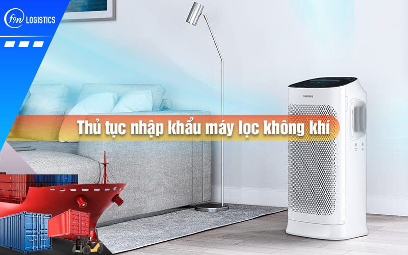 Hướng dẫn các bước thực hiện thủ tục nhập khẩu máy lọc không khí