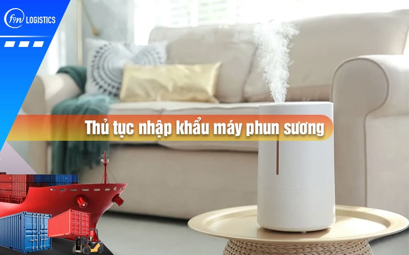 Những bước thực hiện thủ tục nhập khẩu máy phun sương tạo độ ẩm