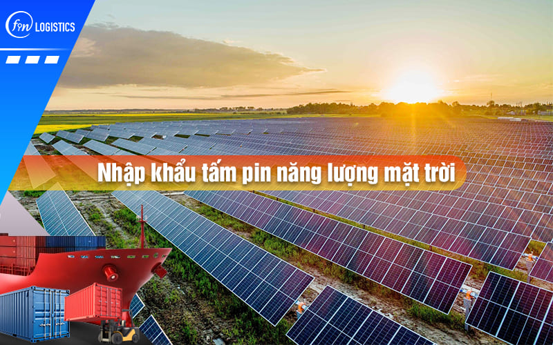 Quy trình nhập khẩu tấm pin năng lượng mặt trời yêu cầu chuẩn bị những gì?