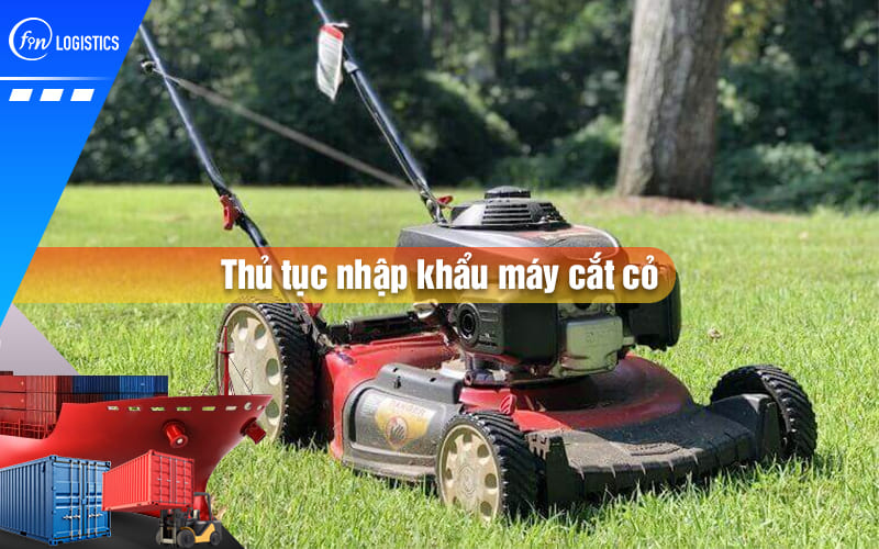 Một số quy định liên quan đến thủ tục nhập khẩu máy cắt cỏ về Việt Nam