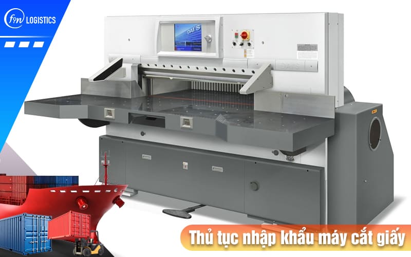 Tìm hiểu chi tiết các bước chuẩn bị thủ tục nhập khẩu máy cắt giấy từ A - Z 6 Thu-tuc-nhap-khau-may-cat-giay