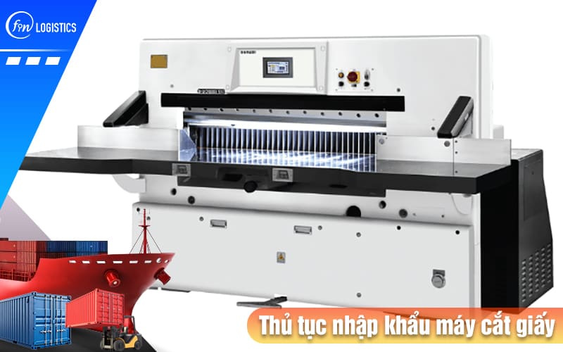 Tìm hiểu chi tiết các bước chuẩn bị thủ tục nhập khẩu máy cắt giấy từ A - Z 9 Thu-tuc-nhap-khau-may-cat-giay