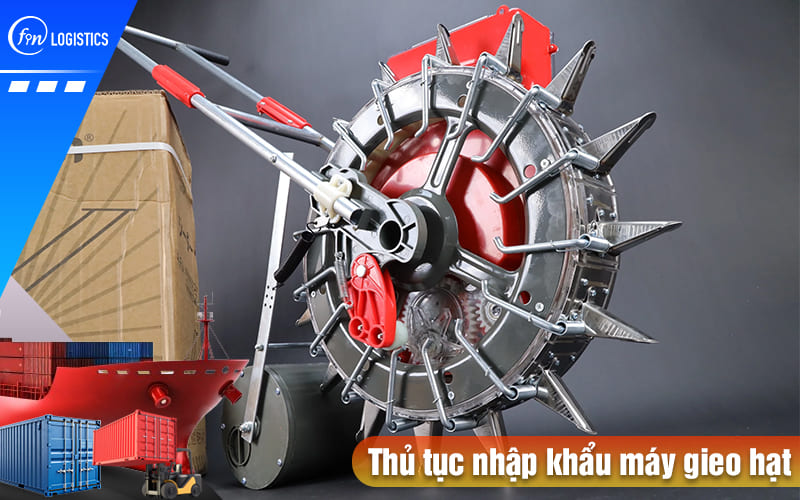 Cập nhật một số quy định liên quan đến thủ tục nhập khẩu máy gieo hạt 6 Thu-tuc-nhap-khau-may-gieo-hat